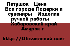 Петушок › Цена ­ 350 - Все города Подарки и сувениры » Изделия ручной работы   . Хабаровский край,Амурск г.